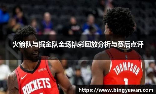 火箭队与掘金队全场精彩回放分析与赛后点评