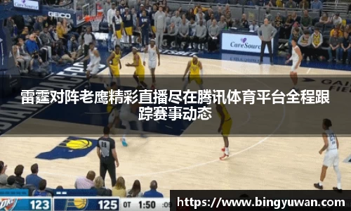 雷霆对阵老鹰精彩直播尽在腾讯体育平台全程跟踪赛事动态