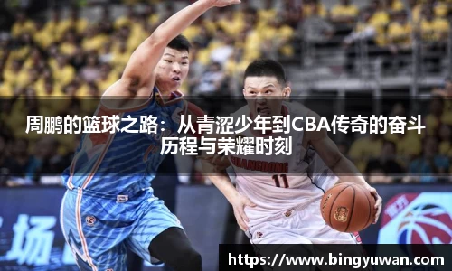 周鹏的篮球之路：从青涩少年到CBA传奇的奋斗历程与荣耀时刻