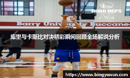 库里与卡斯比对决精彩瞬间回顾全场解说分析