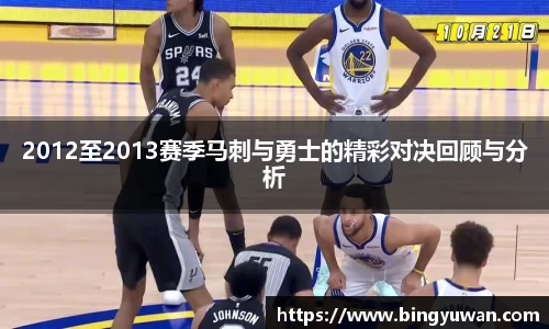 2012至2013赛季马刺与勇士的精彩对决回顾与分析