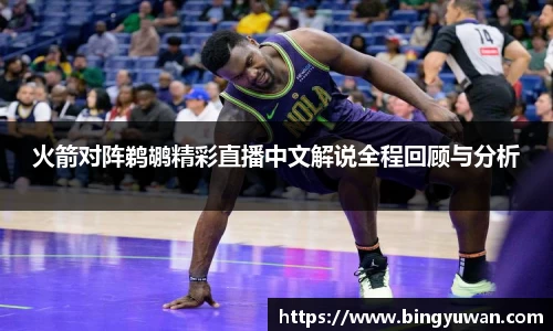 火箭对阵鹈鹕精彩直播中文解说全程回顾与分析