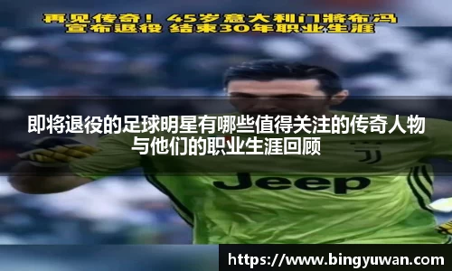 即将退役的足球明星有哪些值得关注的传奇人物与他们的职业生涯回顾