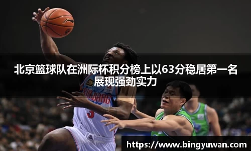 北京篮球队在洲际杯积分榜上以63分稳居第一名展现强劲实力