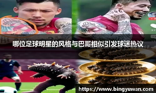 哪位足球明星的风格与巴哥相似引发球迷热议
