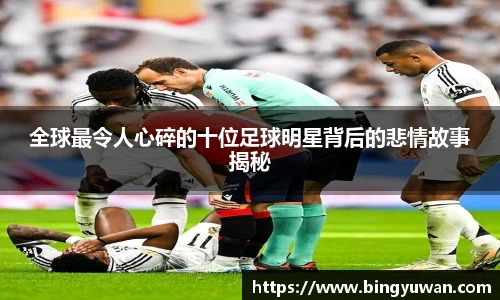 全球最令人心碎的十位足球明星背后的悲情故事揭秘