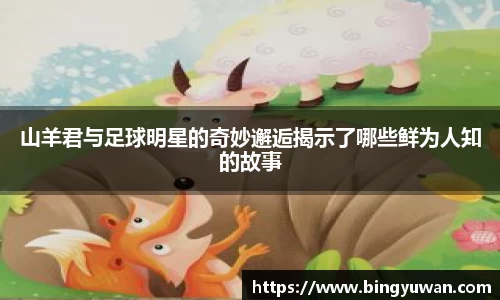 山羊君与足球明星的奇妙邂逅揭示了哪些鲜为人知的故事