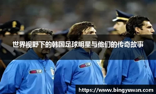 世界视野下的韩国足球明星与他们的传奇故事